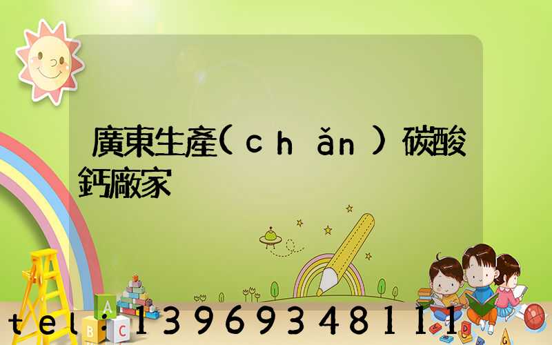 廣東重質(zhì)碳酸鈣生產(chǎn)商(廣東生產(chǎn)碳酸鈣廠家)-第2張-熱點(diǎn)新聞-山東淄博建陟工貿(mào)