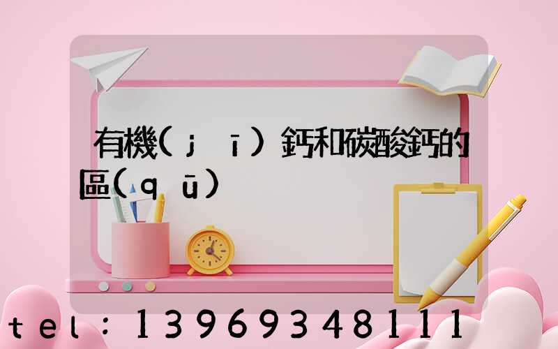 有機(jī)鈣和碳酸鈣的區(qū)別