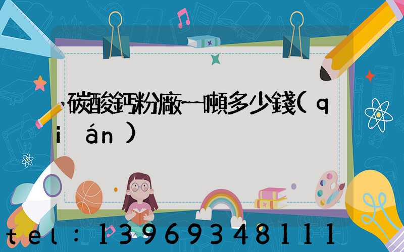 碳酸鈣粉廠一噸多少錢(qián)
