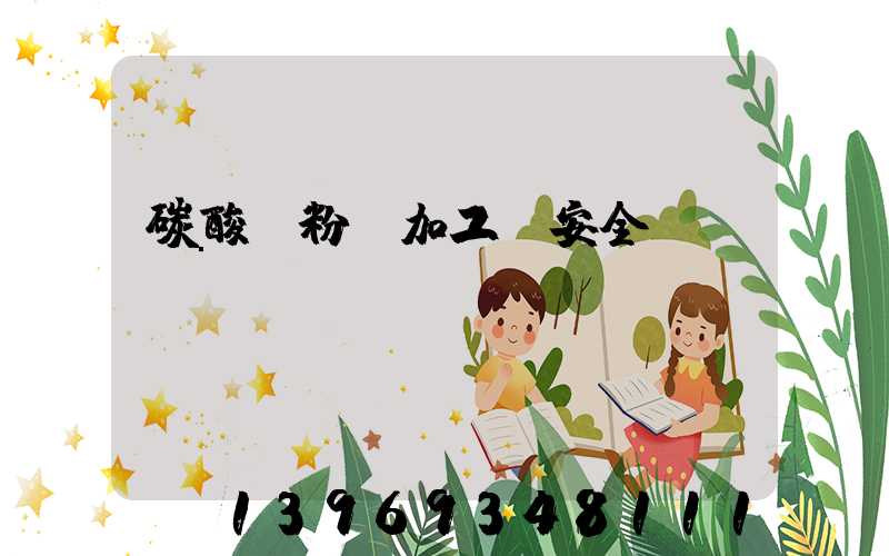 碳酸鈣粉體加工廠安全(碳酸鈣粉體廠家聯(lián)系方式)-第1張-熱點新聞-山東淄博建陟工貿