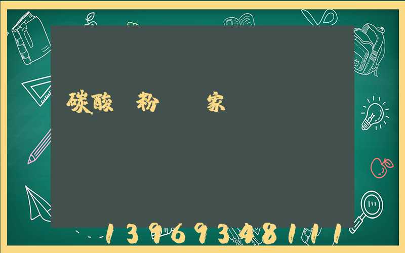 碳酸鈣粉體廠家(碳酸鈣粉體廠家聯(lián)系方式)-第1張-熱點新聞-山東淄博建陟工貿(mào)