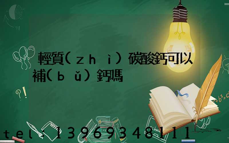 輕質(zhì)碳酸鈣可以補(bǔ)鈣嗎(輕質(zhì)碳酸鈣能補(bǔ)鈣嗎)-第1張-熱點(diǎn)新聞-山東淄博建陟工貿(mào)