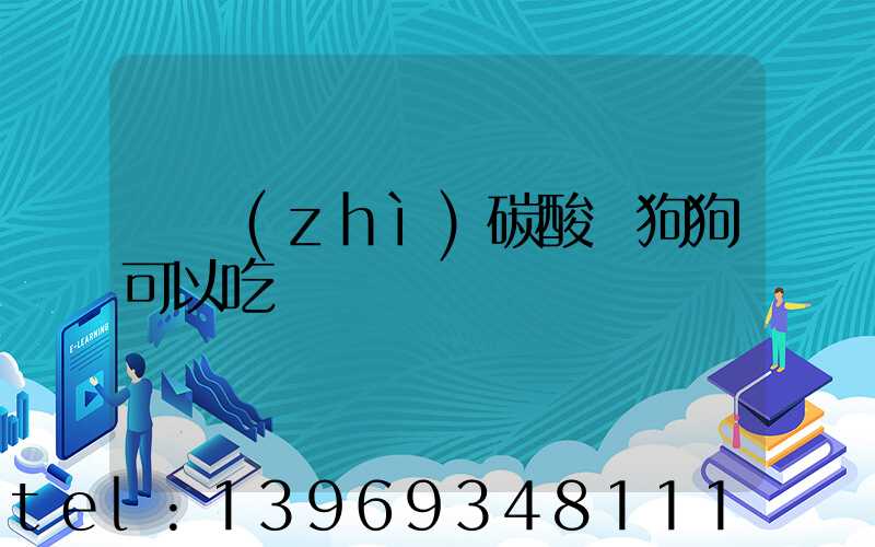 輕質(zhì)碳酸鈣狗狗可以吃嗎