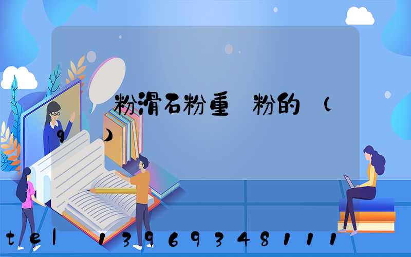 雙飛粉滑石粉重鈣粉的區(qū)別(重鈣粉和滑石粉的價(jià)格)-第1張-熱點(diǎn)新聞-山東淄博建陟工貿(mào)